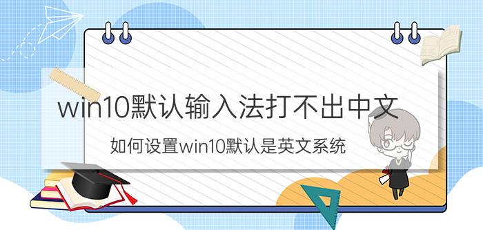 win10默认输入法打不出中文 如何设置win10默认是英文系统？